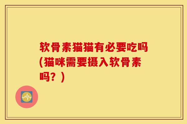 软骨素猫猫有必要吃吗(猫咪需要摄入软骨素吗？)