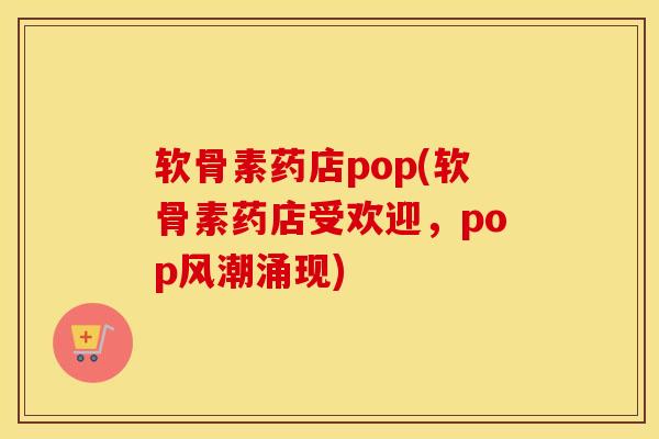 软骨素药店pop(软骨素药店受欢迎,pop风潮涌现) 软骨素药店pop(软骨素药店受欢迎,pop风潮涌现)