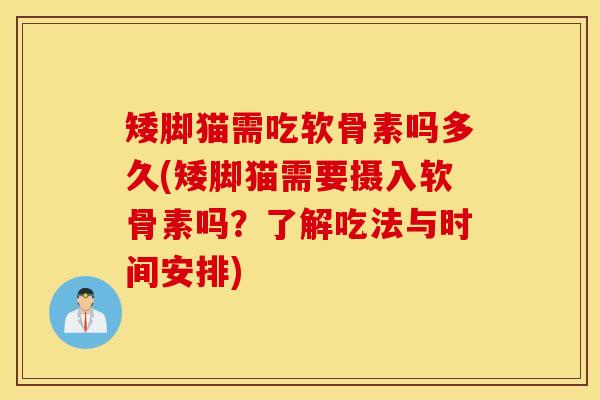 矮脚猫需吃软骨素吗多久(矮脚猫需要摄入软骨素吗？了解吃法与时间安排)