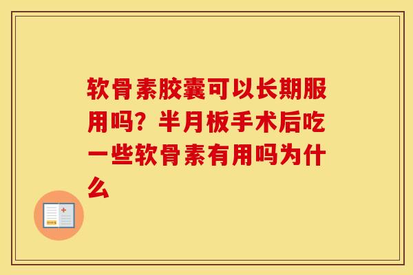 软骨素胶囊可以长期服用吗？手术后吃一些软骨素有用吗为什么