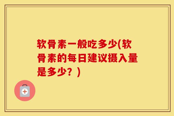 软骨素一般吃多少(软骨素的每日建议摄入量是多少?) 软骨素一般吃多少(软骨素的每日建议摄入量是多少?)