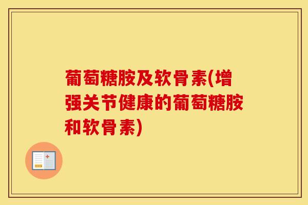 葡萄糖胺及软骨素(增强关节健康的葡萄糖胺和软骨素)