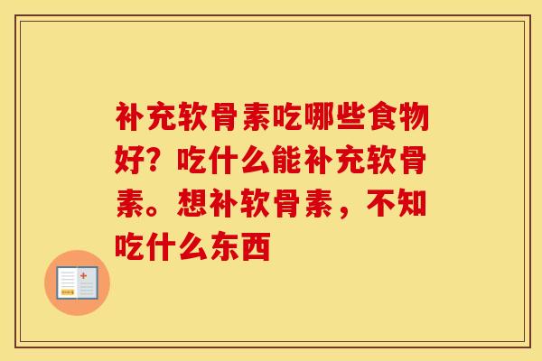 补充软骨素吃哪些食物好？吃什么能补充软骨素。想补软骨素，不知吃什么东西