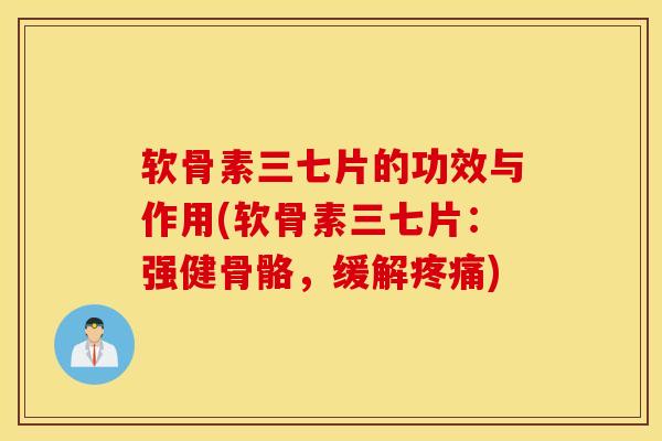 软骨素三七片的功效与作用(软骨素三七片:强健骨骼,缓解) 软骨素三七片的功效与作用(软骨素三七片:强健骨骼,缓解)