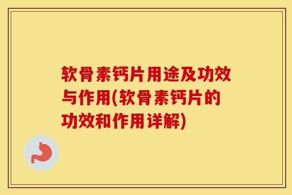 软骨素钙片用途及功效与作用(软骨素钙片的功效和作用详解) 软骨素钙片用途及功效与作用(软骨素钙片的功效和作用详解)