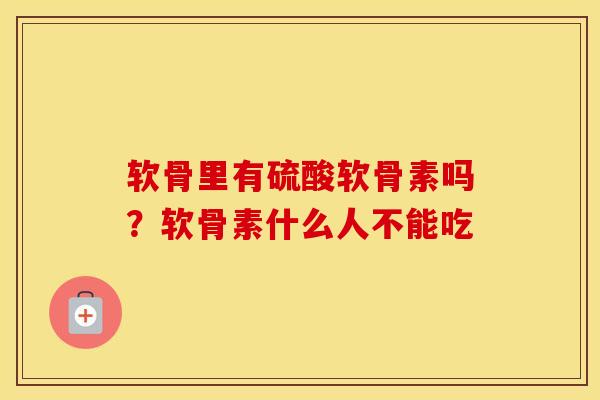 软骨里有硫酸软骨素吗？软骨素什么人不能吃