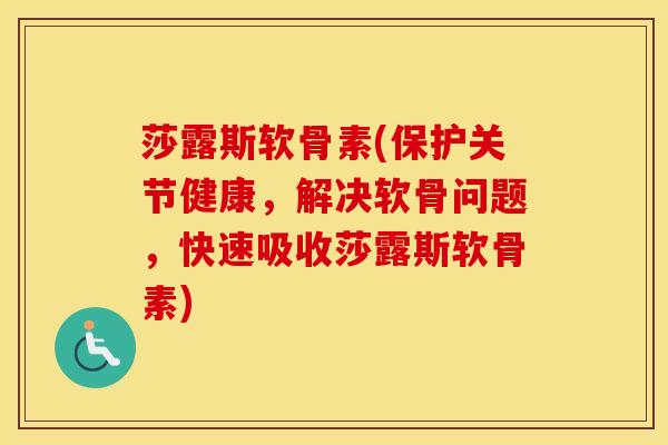 莎露斯软骨素(保护关节健康,解决软骨问题,快速吸收莎露斯软骨素) 莎露斯软骨素(保护关节健康,解决软骨问题,快速吸收莎露斯软骨素)