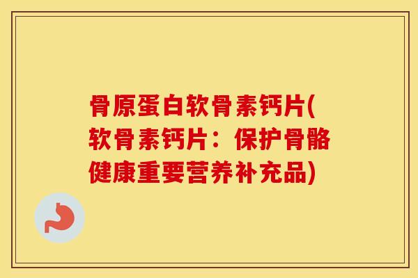 骨原蛋白软骨素钙片(软骨素钙片:保护骨骼健康重要营养补充品) 骨原蛋白软骨素钙片(软骨素钙片:保护骨骼健康重要营养补充品)