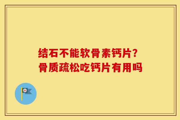 结石不能软骨素钙片?吃钙片有用吗 结石不能软骨素钙片?吃钙片有用吗