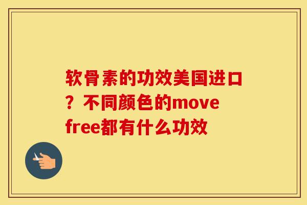 软骨素的功效美国进口？不同颜色的movefree都有什么功效