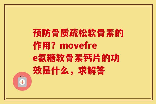 软骨素的作用?movefree氨糖软骨素钙片的功效是什么,求解答 软骨素的作用?movefree氨糖软骨素钙片的功效是什么,求解答