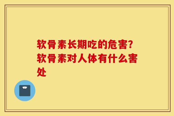 软骨素长期吃的危害?软骨素对人体有什么害处 软骨素长期吃的危害?软骨素对人体有什么害处