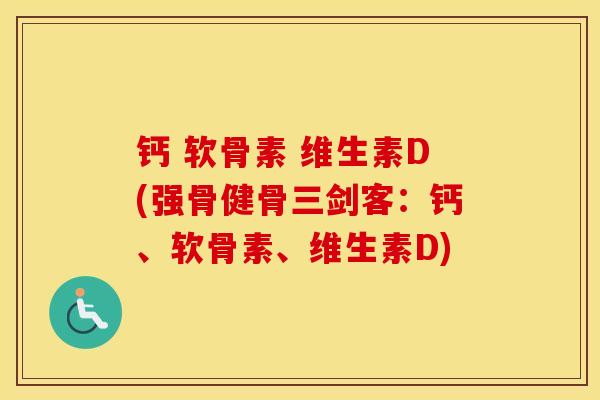 钙 软骨素 维生素D(强骨健骨三剑客:钙、软骨素、维生素D) 钙 软骨素 维生素D(强骨健骨三剑客:钙、软骨素、维生素D)