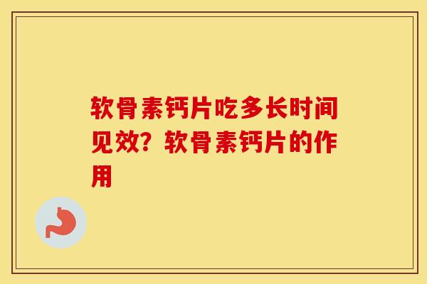 软骨素钙片吃多长时间见效?软骨素钙片的作用 软骨素钙片吃多长时间见效?软骨素钙片的作用