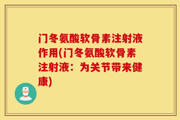 门冬氨酸软骨素注射液作用(门冬氨酸软骨素注射液:为关节带来健康) 门冬氨酸软骨素注射液作用(门冬氨酸软骨素注射液:为关节带来健康)