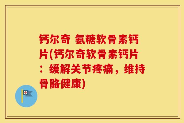 钙尔奇 氨糖软骨素钙片(钙尔奇软骨素钙片：缓解关节，维持骨骼健康)