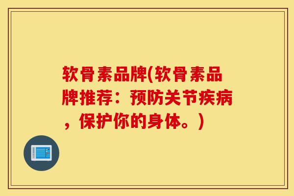 软骨素品牌(软骨素品牌推荐：关节，保护你的身体。)
