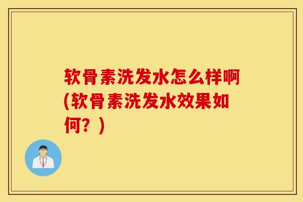 软骨素洗发水怎么样啊(软骨素洗发水效果如何?) 软骨素洗发水怎么样啊(软骨素洗发水效果如何?)