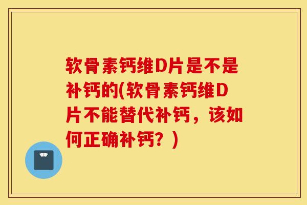 软骨素钙维D片是不是补钙的(软骨素钙维D片不能替代补钙,该如何正确补钙?) 软骨素钙维D片是不是补钙的(软骨素钙维D片不能替代补钙,该如何正确补钙?)