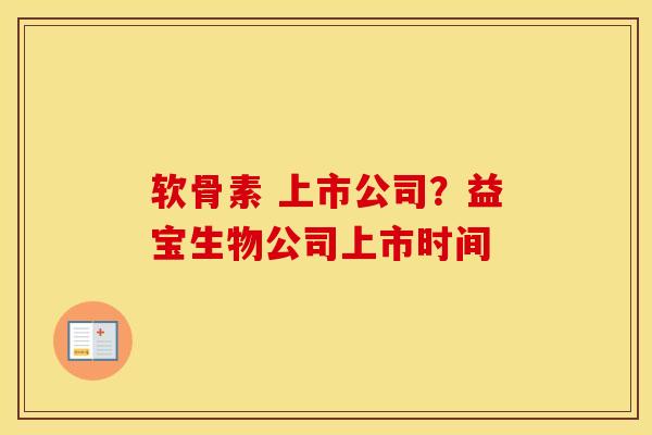 软骨素 上市公司?益宝生物公司上市时间 软骨素 上市公司?益宝生物公司上市时间