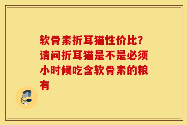 软骨素折耳猫性价比？请问折耳猫是不是必须小时候吃含软骨素的粮有