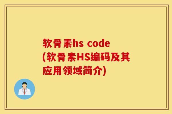 软骨素hs code(软骨素HS编码及其应用领域简介) 软骨素hs code(软骨素HS编码及其应用领域简介)