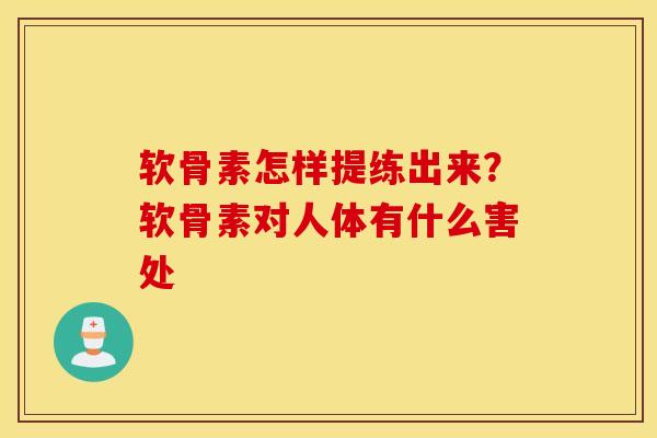 软骨素怎样提练出来?软骨素对人体有什么害处 软骨素怎样提练出来?软骨素对人体有什么害处