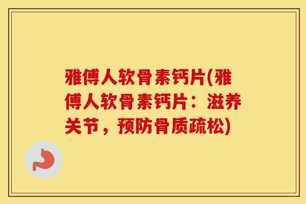 雅傅人软骨素钙片(雅傅人软骨素钙片：滋养关节，)