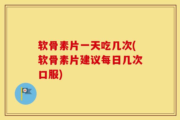 软骨素片一天吃几次(软骨素片建议每日几次口服) 软骨素片一天吃几次(软骨素片建议每日几次口服)