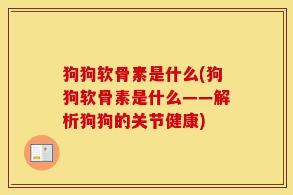 狗狗软骨素是什么(狗狗软骨素是什么——解析狗狗的关节健康) 狗狗软骨素是什么(狗狗软骨素是什么——解析狗狗的关节健康)