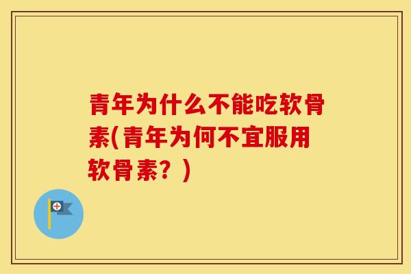青年为什么不能吃软骨素(青年为何不宜服用软骨素？)