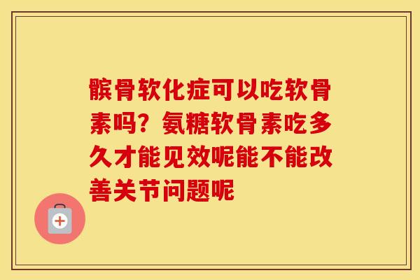 髌骨软化症可以吃软骨素吗?氨糖软骨素吃多久才能见效呢能不能改善关节问题呢 髌骨软化症可以吃软骨素吗?氨糖软骨素吃多久才能见效呢能不能改善关节问题呢