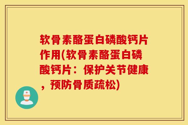 软骨素酪蛋白磷酸钙片作用(软骨素酪蛋白磷酸钙片:保护关节健康,) 软骨素酪蛋白磷酸钙片作用(软骨素酪蛋白磷酸钙片:保护关节健康,)