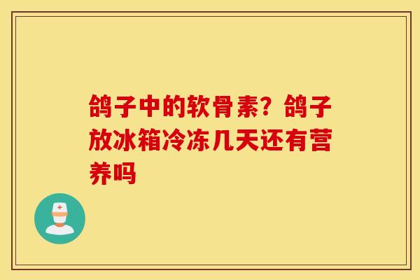 鸽子中的软骨素?鸽子放冰箱冷冻几天还有营养吗 鸽子中的软骨素?鸽子放冰箱冷冻几天还有营养吗