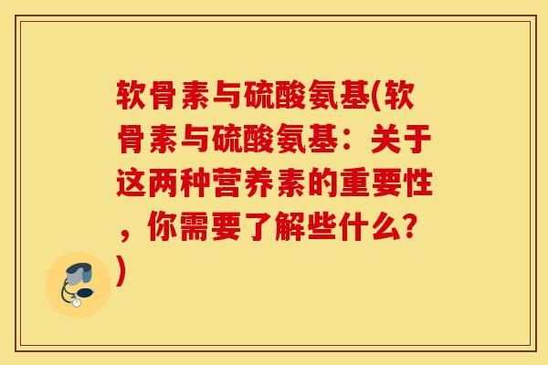 软骨素与硫酸氨基(软骨素与硫酸氨基：关于这两种营养素的重要性，你需要了解些什么？)
