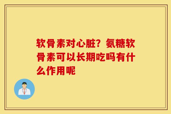软骨素对？氨糖软骨素可以长期吃吗有什么作用呢