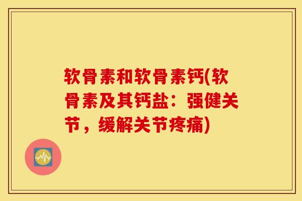 软骨素和软骨素钙(软骨素及其钙盐:强健关节,缓解关节) 软骨素和软骨素钙(软骨素及其钙盐:强健关节,缓解关节)