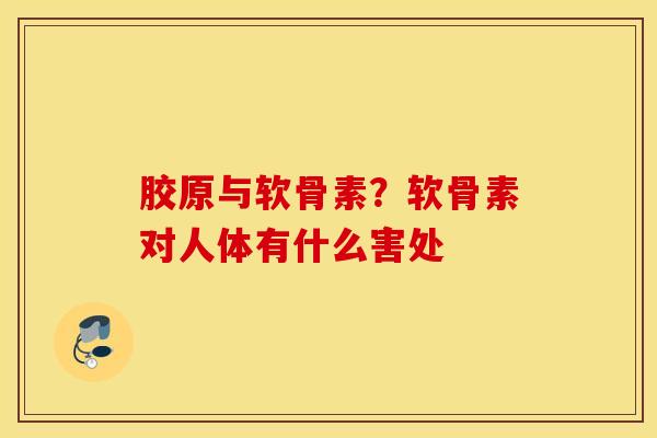 胶原与软骨素？软骨素对人体有什么害处