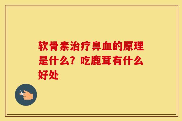 软骨素鼻的原理是什么?吃鹿茸有什么好处 软骨素鼻的原理是什么?吃鹿茸有什么好处