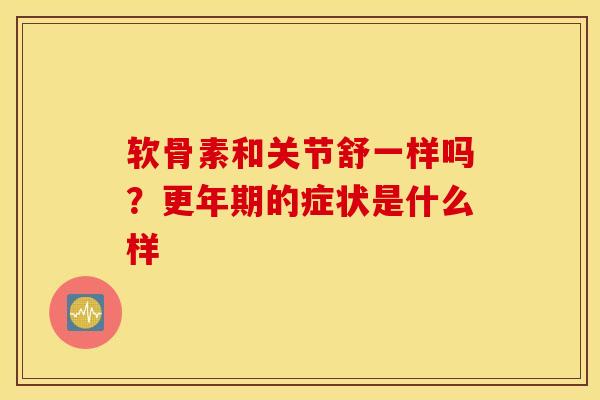 软骨素和关节舒一样吗?的症状是什么样 软骨素和关节舒一样吗?的症状是什么样