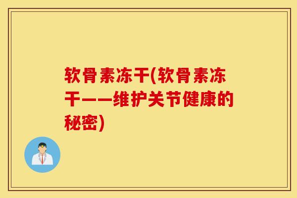 软骨素冻干(软骨素冻干——维护关节健康的秘密)