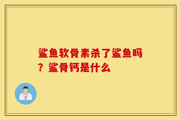 鲨鱼软骨素杀了鲨鱼吗？鲨骨钙是什么
