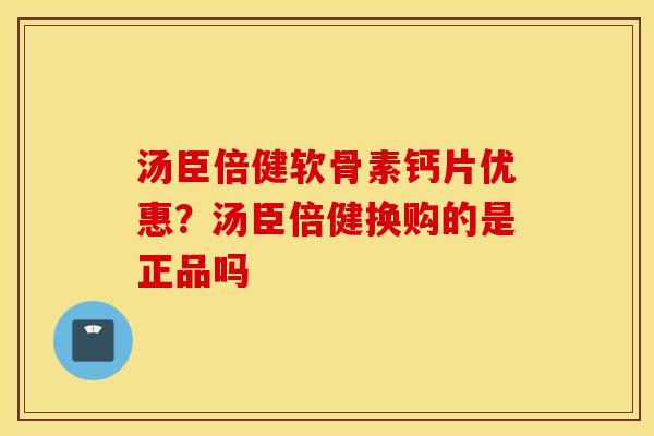 汤臣倍健软骨素钙片优惠?汤臣倍健换购的是正品吗 汤臣倍健软骨素钙片优惠?汤臣倍健换购的是正品吗