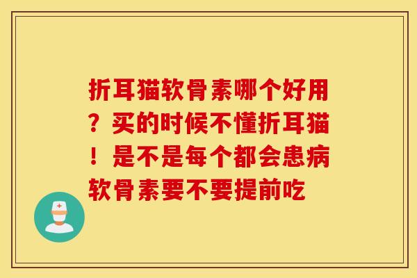 折耳猫软骨素哪个好用?买的时候不懂折耳猫!是不是每个都会患软骨素要不要提前吃 折耳猫软骨素哪个好用?买的时候不懂折耳猫!是不是每个都会患软骨素要不要提前吃