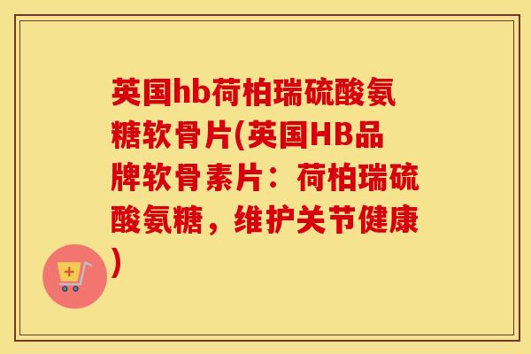 英国hb荷柏瑞硫酸氨糖软骨片(英国HB品牌软骨素片:荷柏瑞硫酸氨糖,维护关节健康) 英国hb荷柏瑞硫酸氨糖软骨片(英国HB品牌软骨素片:荷柏瑞硫酸氨糖,维护关节健康)
