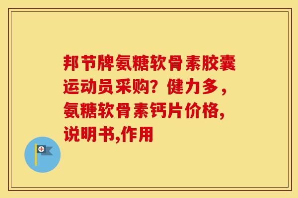 邦节牌氨糖软骨素胶囊运动员采购?健力多,氨糖软骨素钙片价格,说明书,作用 邦节牌氨糖软骨素胶囊运动员采购?健力多,氨糖软骨素钙片价格,说明书,作用