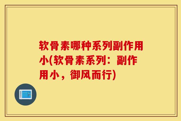 软骨素哪种系列副作用小(软骨素系列：副作用小，御风而行)