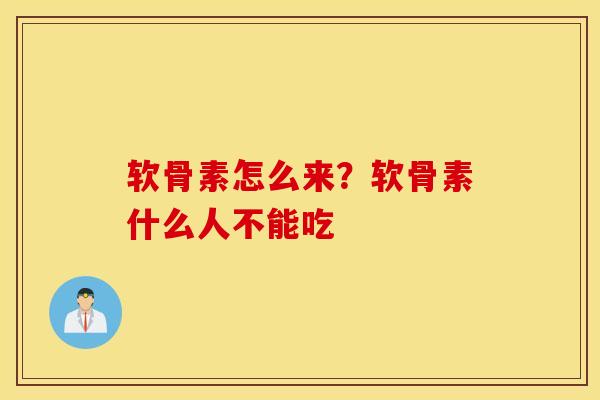 软骨素怎么来?软骨素什么人不能吃 软骨素怎么来?软骨素什么人不能吃