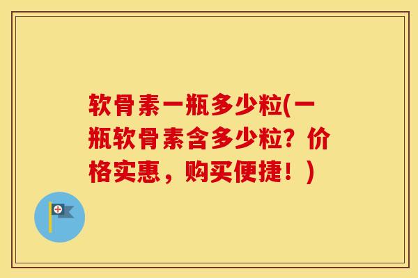 软骨素一瓶多少粒(一瓶软骨素含多少粒?价格实惠,购买便捷!) 软骨素一瓶多少粒(一瓶软骨素含多少粒?价格实惠,购买便捷!)