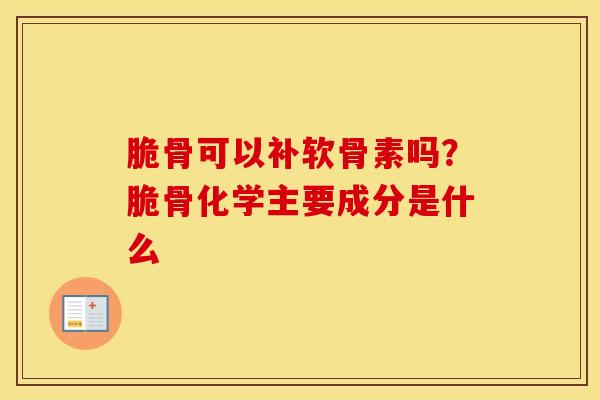 脆骨可以补软骨素吗?脆骨化学主要成分是什么 脆骨可以补软骨素吗?脆骨化学主要成分是什么